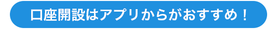 口座開設はアプリからがおすすめ！