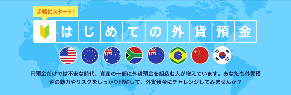 [はじめての外貨預金] 円預金だけでは不安な時代、資産の一部に外貨預金を組込む人が増えています。あなたも外貨預金の魅力やリスクをしっかり理解して、外貨預金にチャレンジしてみませんか？