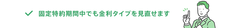 固定特約期間中でも金利タイプを見直せます