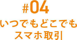 #04 いつでもどこでもスマホ取引