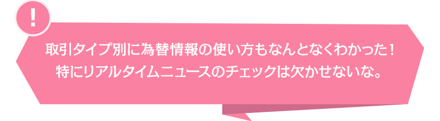 取引タイプ別に為替情報の使い方もなんとなくわかった！特にリアルタイムニュースのチェックは欠かせないな。