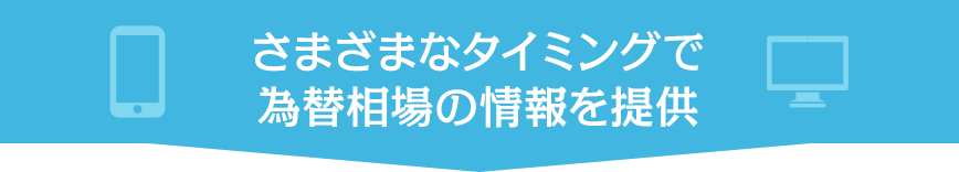 さまざまなタイミングで為替相場の情報を提供