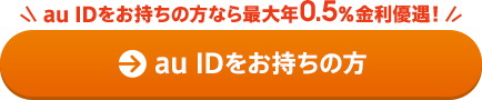 au IDをお持ちの方（最大年0.5%金利優遇！）