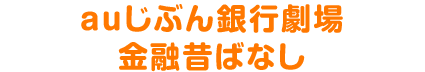 auじぶん銀行劇場 金融昔ばなし