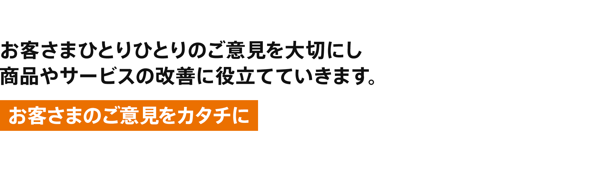 お客さまのご意見をカタチに