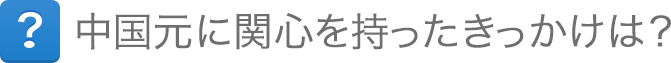 中国元に関心を持ったきっかけは？