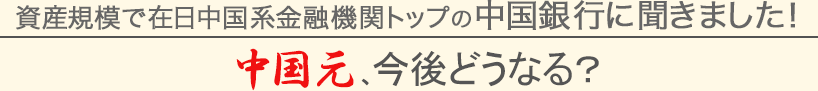 資産規模で在日中国系金融機関トップの中国銀行に聞きました！中国元、今後どうなる？