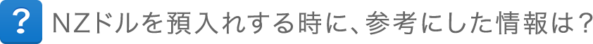 NZドルを預入れする時に、参考にした情報は？