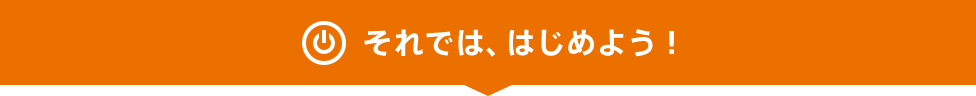 それでは、はじめよう！