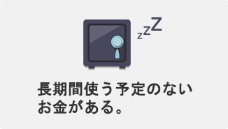 長期間使う予定のないお金がある。