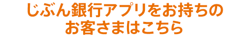 じぶん銀行アプリをお持ちのお客さまはこちら