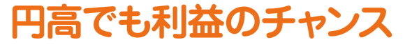 円高でも利益のチャンス