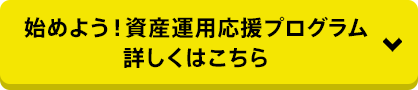 始めよう！ 資産運用応援プログラム　詳しくはこちら