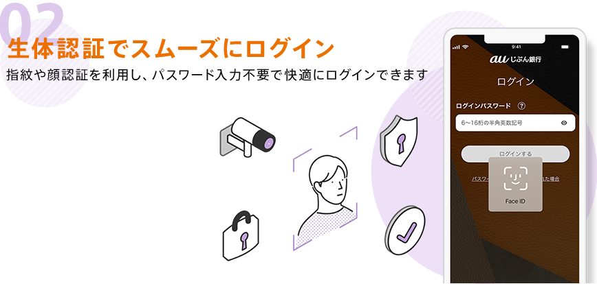 02 生体認証でスムーズにログイン 指紋や顔認証を利用し、パスワード入力不要で快適にログインできます