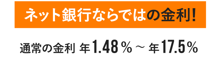 ネット銀行ならではの金利!通常の金利 年1.48%〜年17.5%