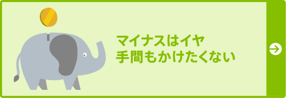 マイナスはイヤ手間もかけたくない